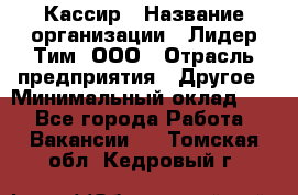 Кассир › Название организации ­ Лидер Тим, ООО › Отрасль предприятия ­ Другое › Минимальный оклад ­ 1 - Все города Работа » Вакансии   . Томская обл.,Кедровый г.